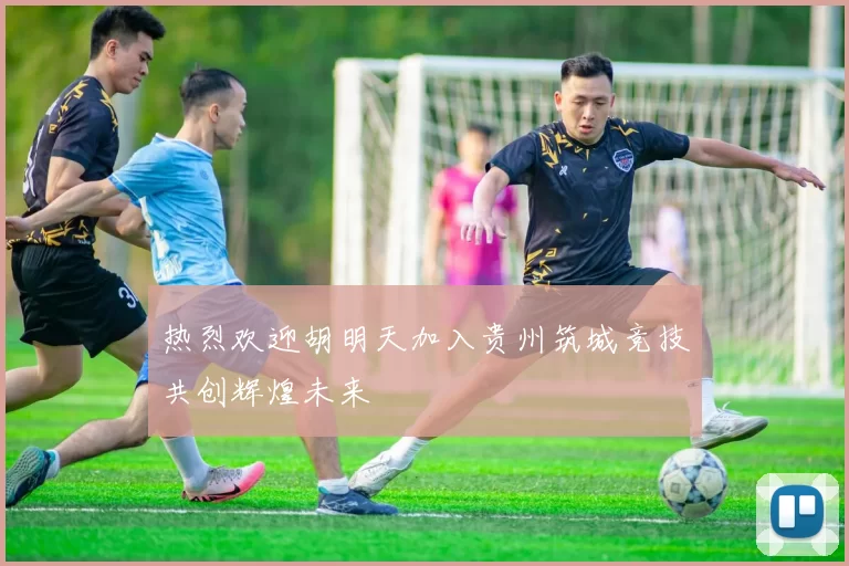热烈欢迎胡明天加入贵州筑城竞技共创辉煌未来