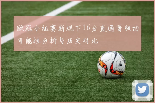 欧冠小组赛新规下16分直通晋级的可能性分析与历史对比