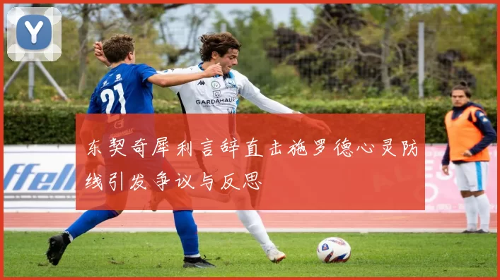 东契奇犀利言辞直击施罗德心灵防线引发争议与反思