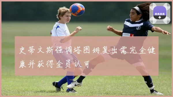 史蒂文斯强调塔图姆复出需完全健康并获得全员认可