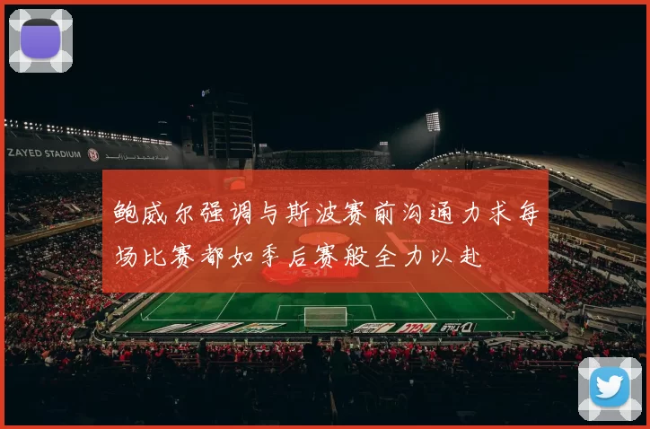 鲍威尔强调与斯波赛前沟通力求每场比赛都如季后赛般全力以赴