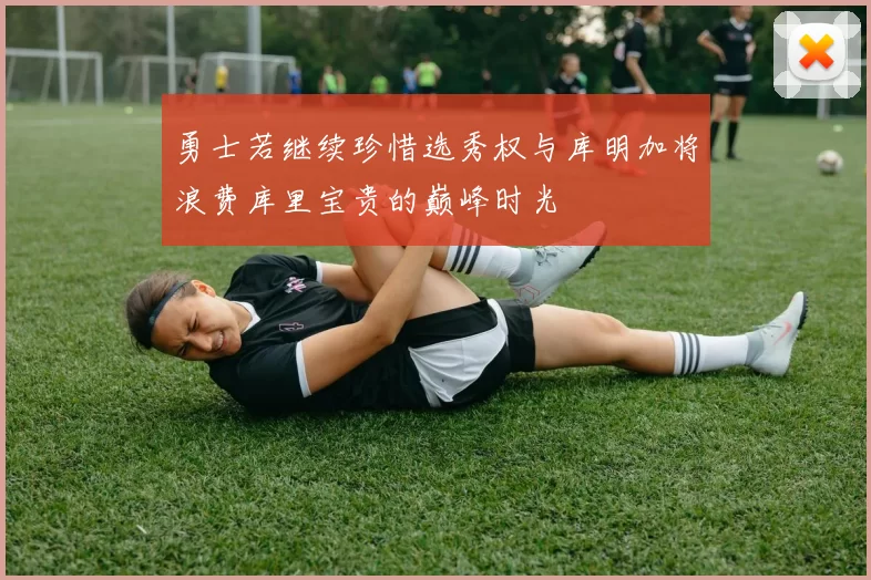 勇士若继续珍惜选秀权与库明加将浪费库里宝贵的巅峰时光