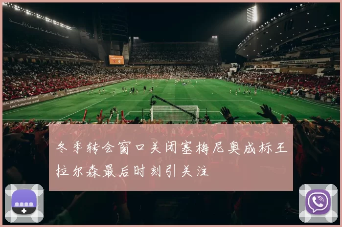 冬季转会窗口关闭塞梅尼奥成标王拉尔森最后时刻引关注