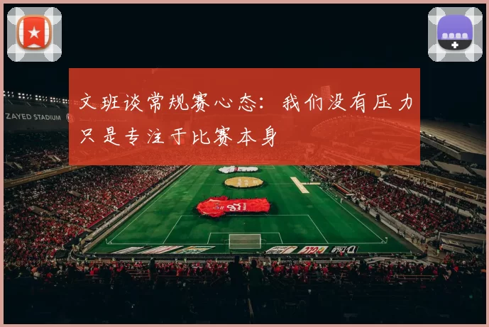 文班谈常规赛心态：我们没有压力只是专注于比赛本身